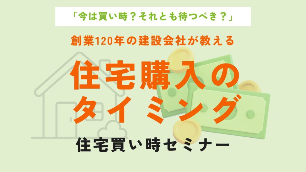  【買い時セミナー】住宅購入のタイミング【創業120年の建設会社だからできる】
