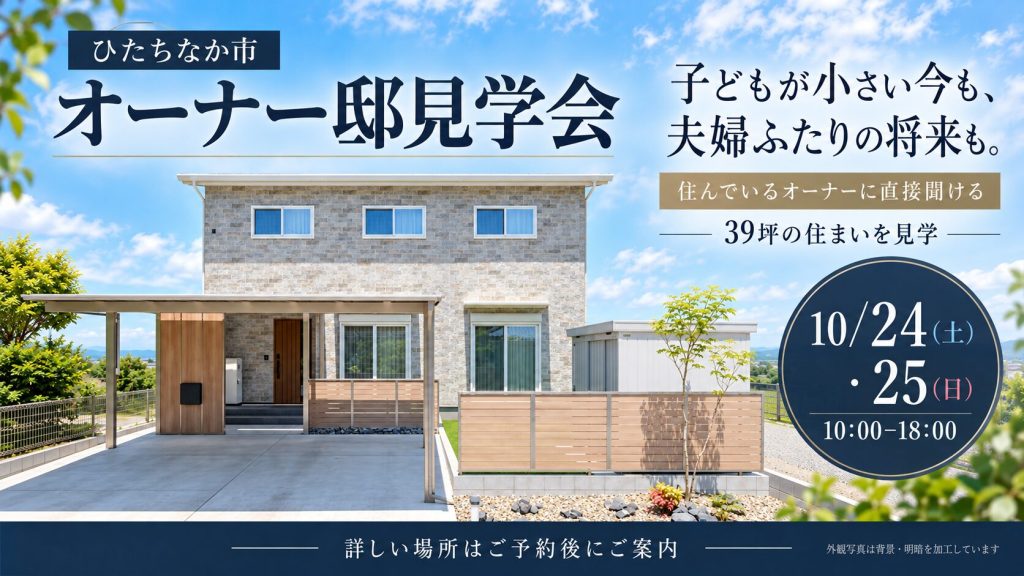  10/24・25｜子どもが小さい今も、夫婦ふたりの将来も。39坪のオーナー邸見学会【ひたちなか市】